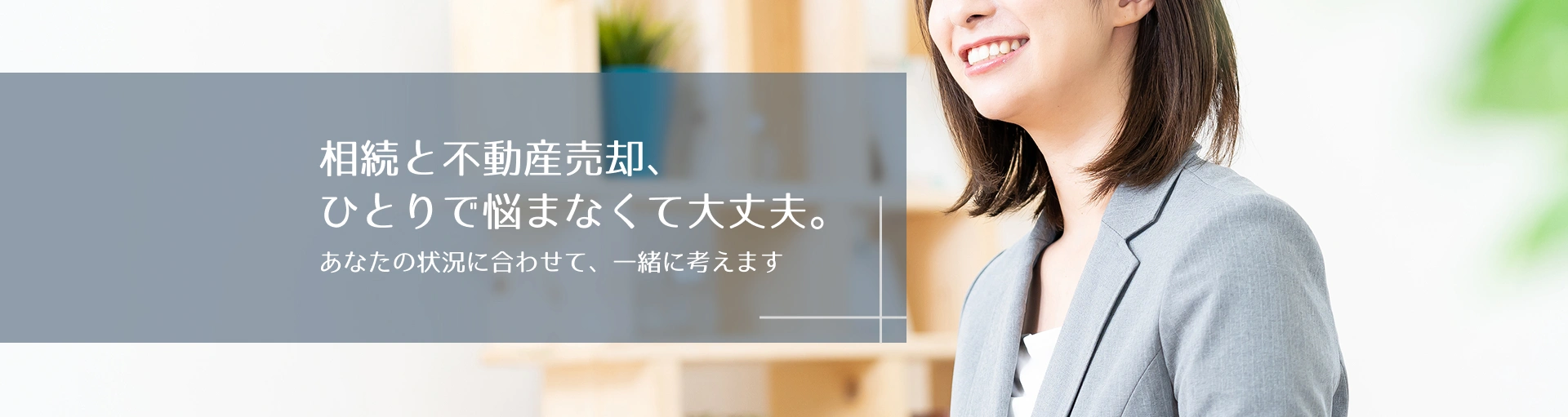 相続と不動産売却、ひとりで悩まなくて大丈夫。あなたの状況に合わせて、一緒に考えます